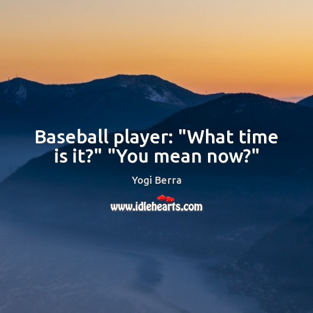 Baseball player: “What time is it?” “You mean now?” Yogi Berra Picture Quote