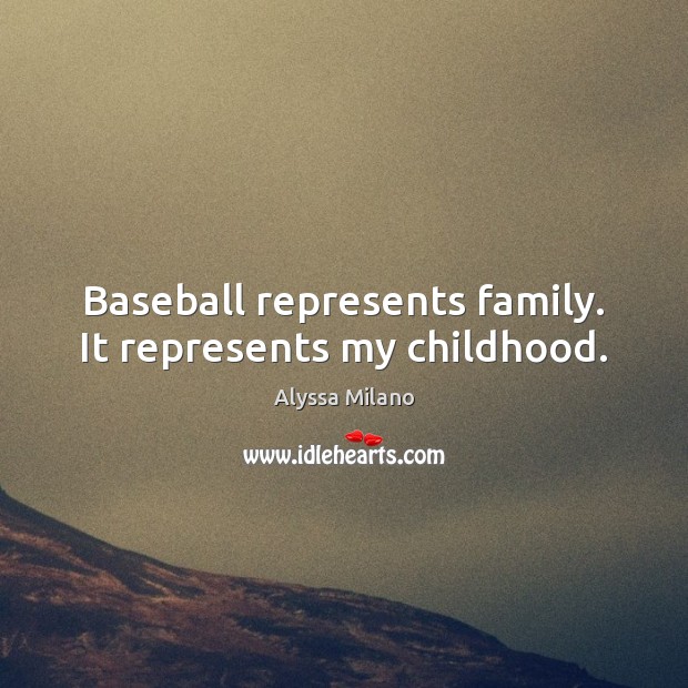 Baseball represents family. It represents my childhood. Alyssa Milano Picture Quote