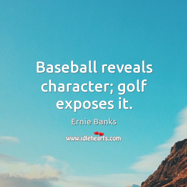 Baseball reveals character; golf exposes it. Ernie Banks Picture Quote