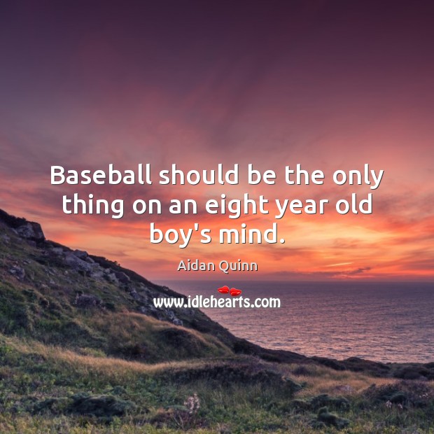 Baseball should be the only thing on an eight year old boy’s mind. Aidan Quinn Picture Quote