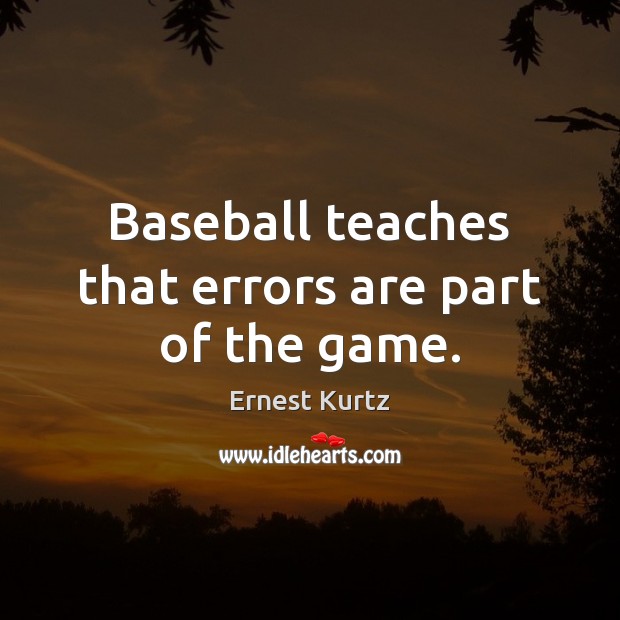 Baseball teaches that errors are part of the game. Ernest Kurtz Picture Quote