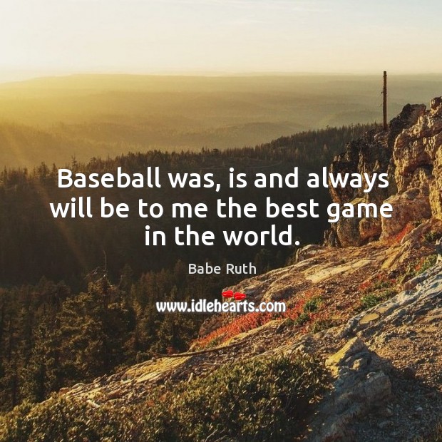Baseball was, is and always will be to me the best game in the world. Image