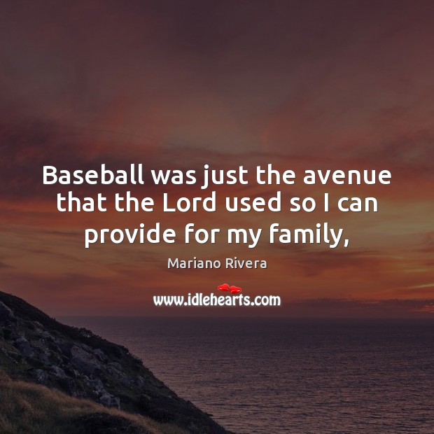 Baseball was just the avenue that the Lord used so I can provide for my family, Mariano Rivera Picture Quote