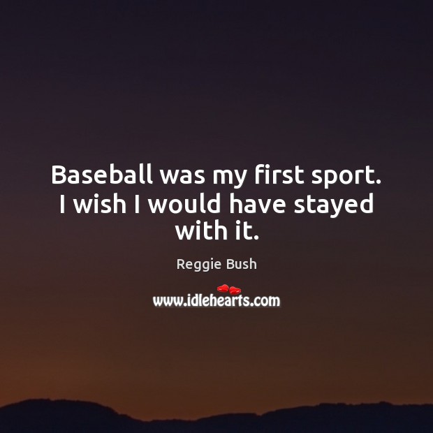 Baseball was my first sport. I wish I would have stayed with it. Reggie Bush Picture Quote