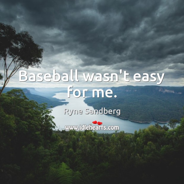 Baseball wasn’t easy for me. Ryne Sandberg Picture Quote