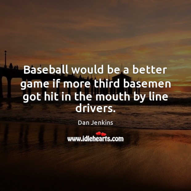 Baseball would be a better game if more third basemen got hit Dan Jenkins Picture Quote