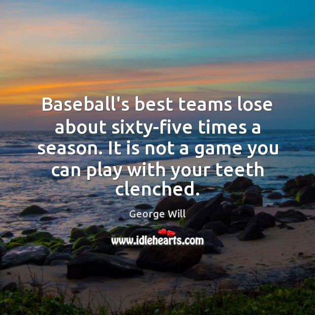 Baseball’s best teams lose about sixty-five times a season. It is not George Will Picture Quote