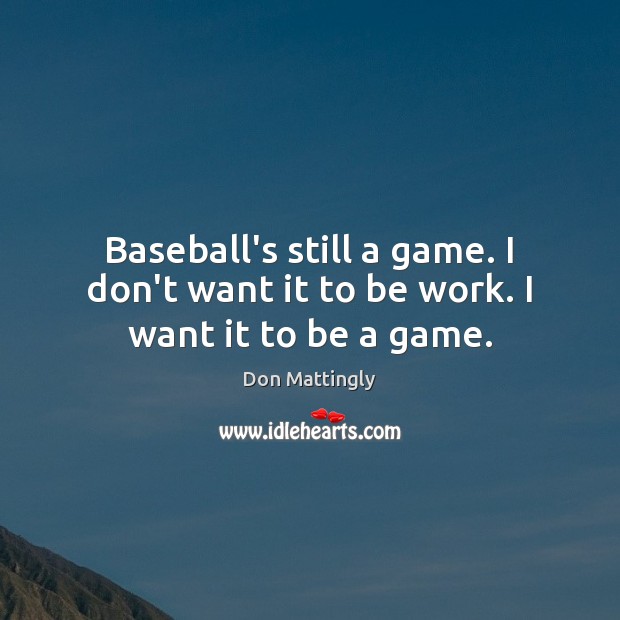 Baseball’s still a game. I don’t want it to be work. I want it to be a game. Don Mattingly Picture Quote