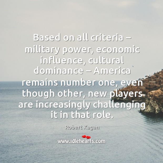 Based on all criteria – military power, economic influence Robert Kagan Picture Quote