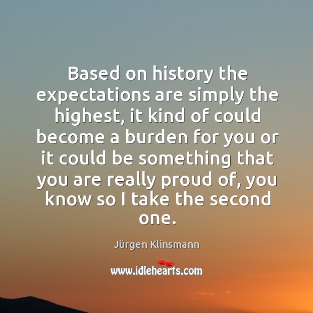Based on history the expectations are simply the highest Jürgen Klinsmann Picture Quote