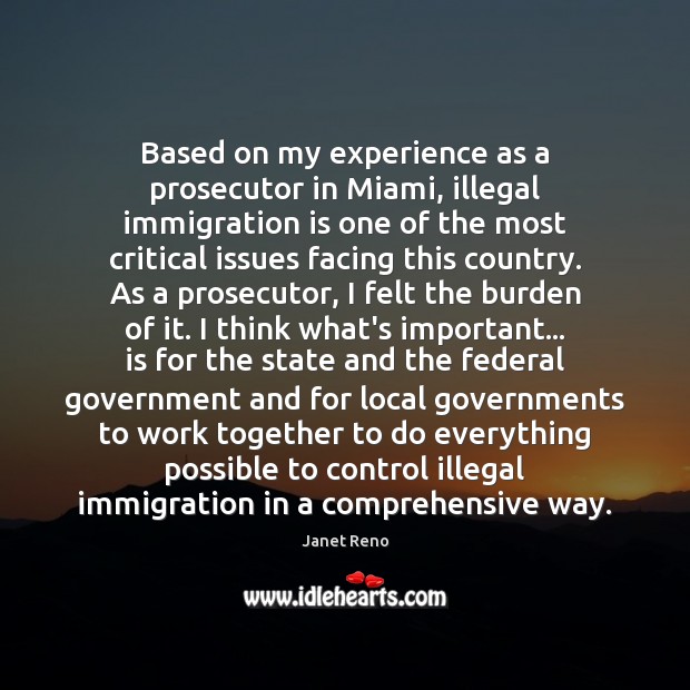 Based on my experience as a prosecutor in Miami, illegal immigration is Janet Reno Picture Quote