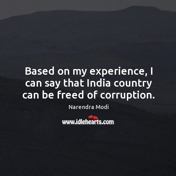 Based on my experience, I can say that India country can be freed of corruption. Narendra Modi Picture Quote