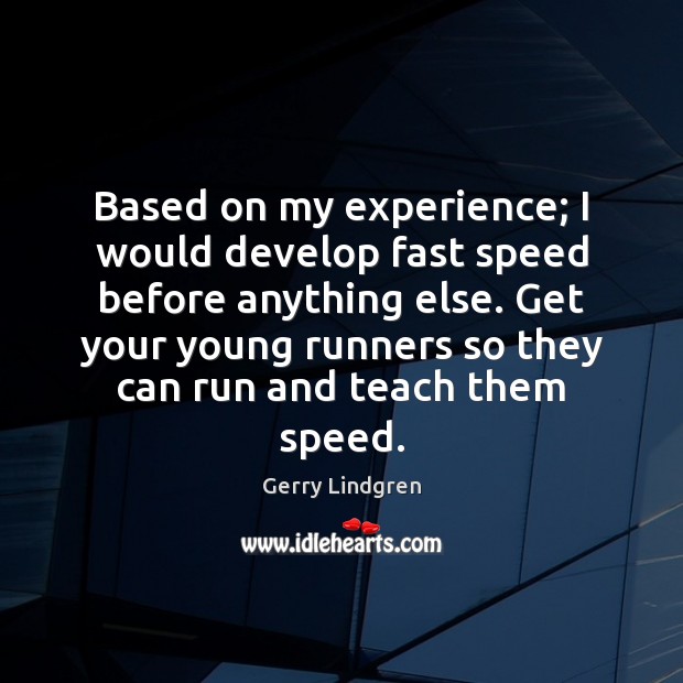 Based on my experience; I would develop fast speed before anything else. Gerry Lindgren Picture Quote