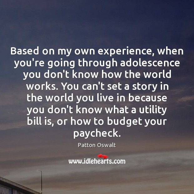 Based on my own experience, when you’re going through adolescence you don’t Patton Oswalt Picture Quote