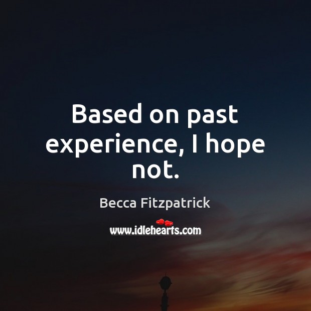 Based on past experience, I hope not. Becca Fitzpatrick Picture Quote