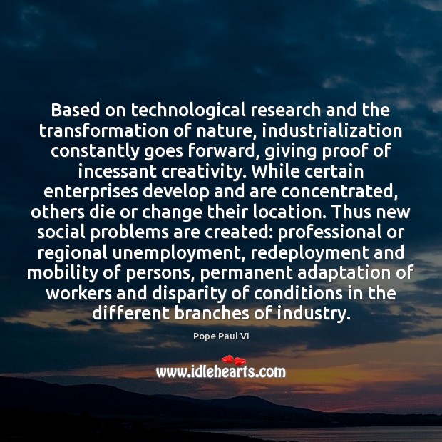 Based on technological research and the transformation of nature, industrialization constantly goes Pope Paul VI Picture Quote