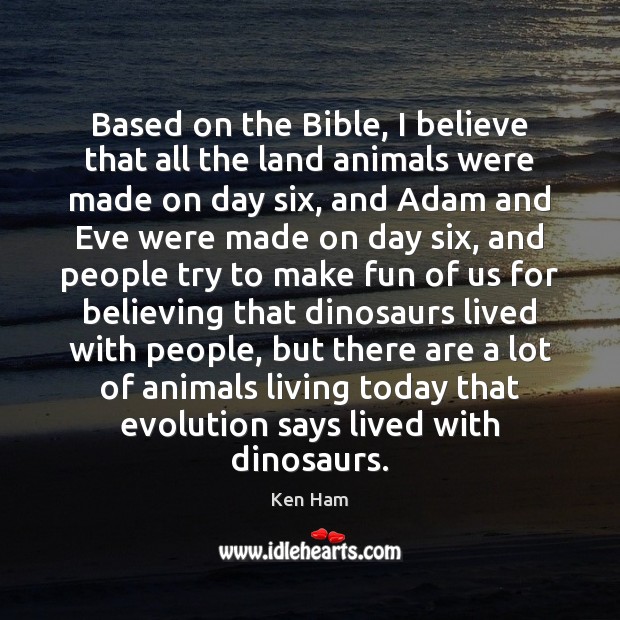 Based on the Bible, I believe that all the land animals were Ken Ham Picture Quote