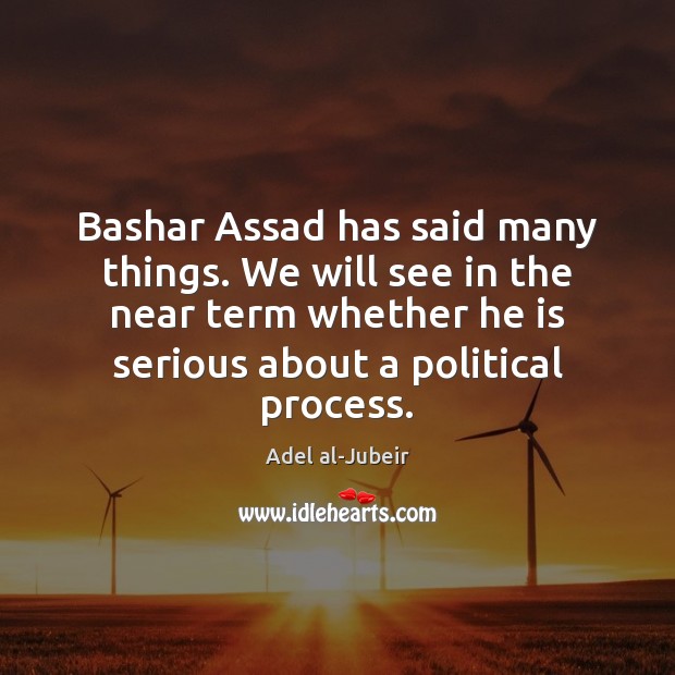 Bashar Assad has said many things. We will see in the near Adel al-Jubeir Picture Quote