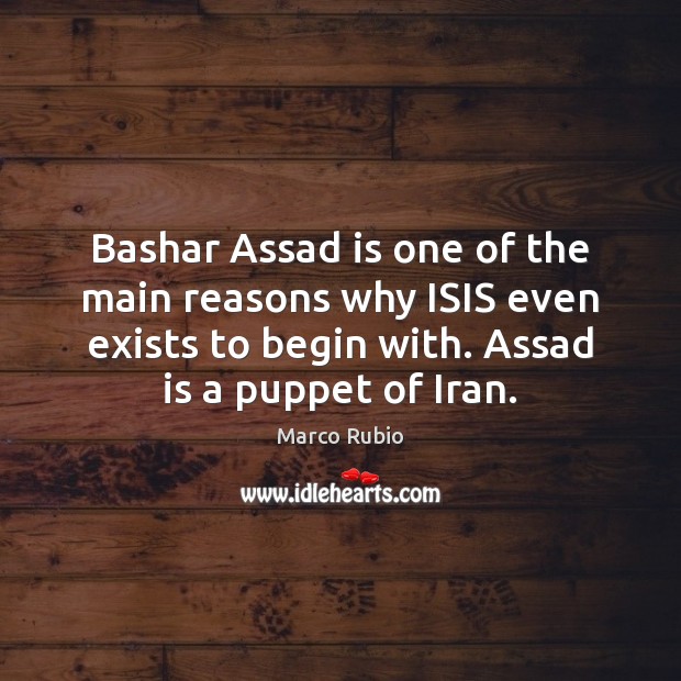 Bashar Assad is one of the main reasons why ISIS even exists Marco Rubio Picture Quote