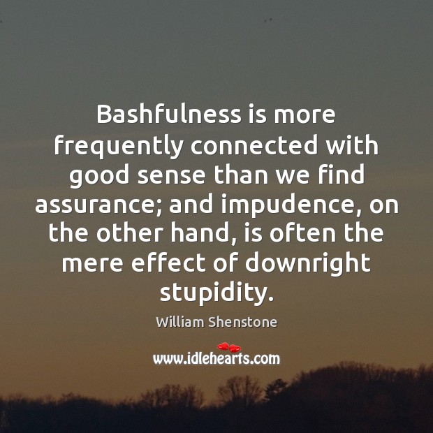 Bashfulness is more frequently connected with good sense than we find assurance; 