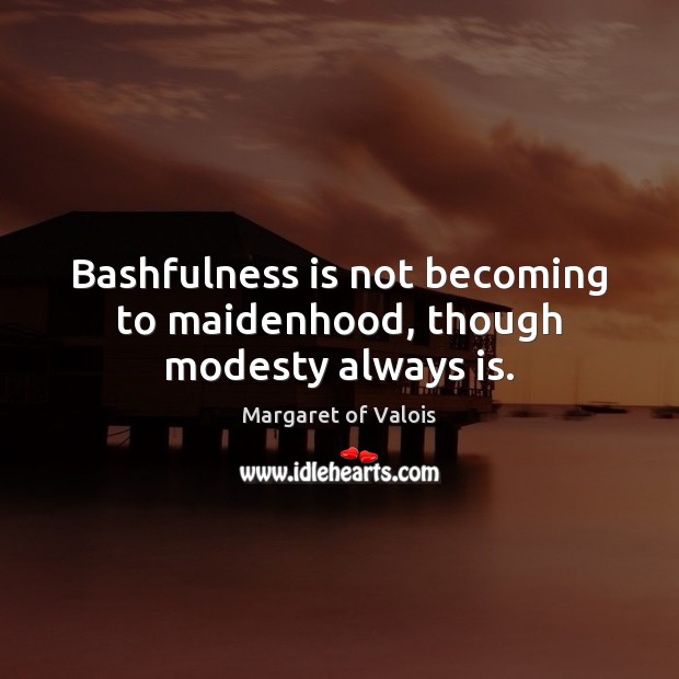 Bashfulness is not becoming to maidenhood, though modesty always is. Image