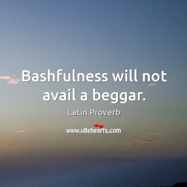 Bashfulness will not avail a beggar. Latin Proverbs Image