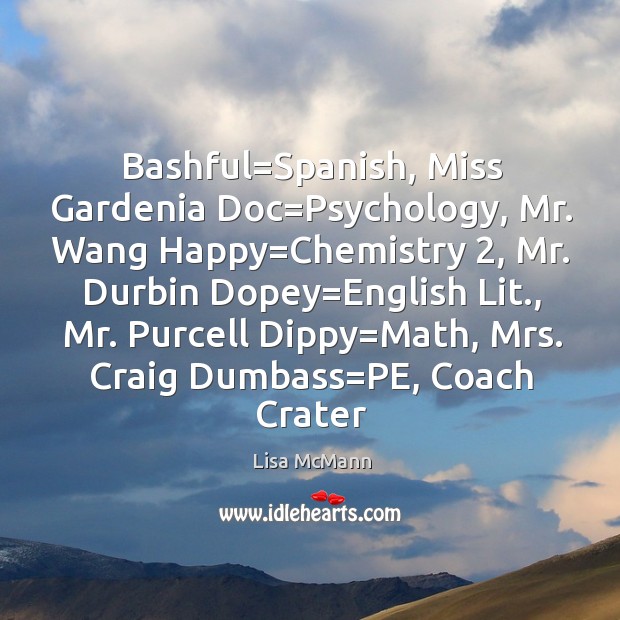 Bashful=Spanish, Miss Gardenia Doc=Psychology, Mr. Wang Happy=Chemistry 2, Mr. Durbin Lisa McMann Picture Quote