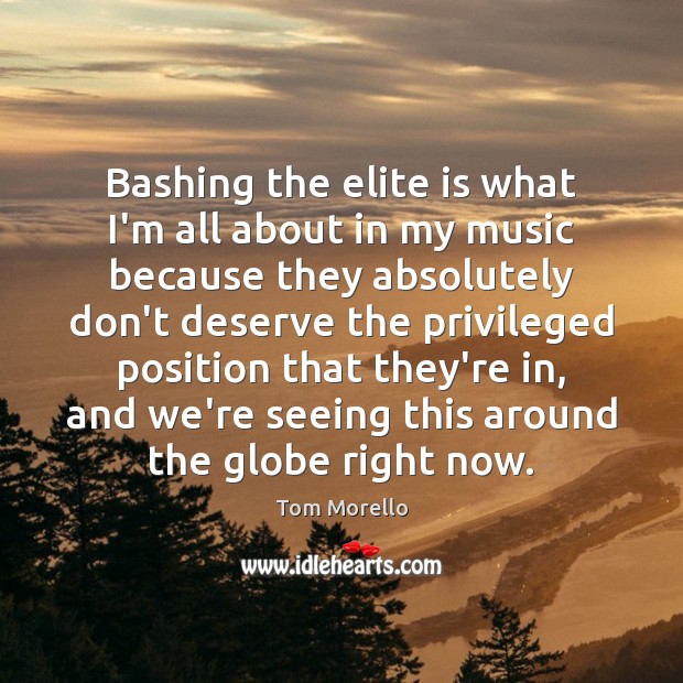 Bashing the elite is what I’m all about in my music because Tom Morello Picture Quote