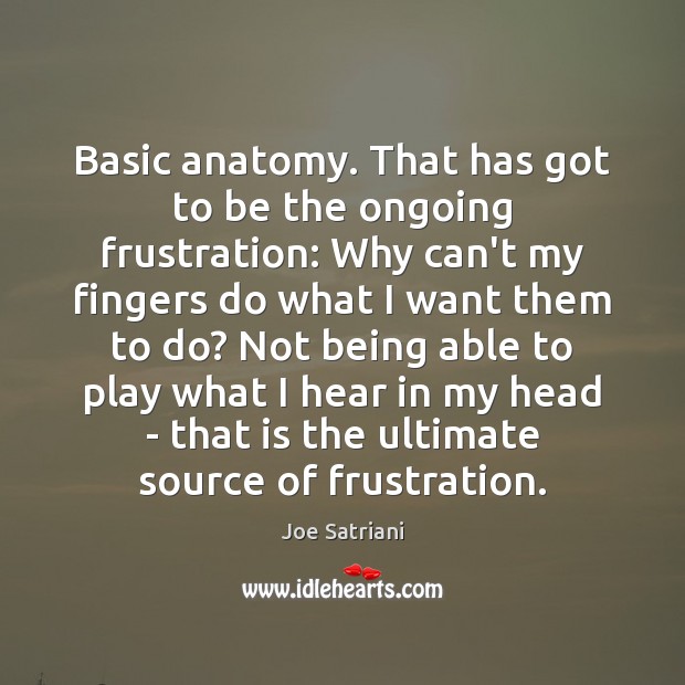 Basic anatomy. That has got to be the ongoing frustration: Why can’t Joe Satriani Picture Quote