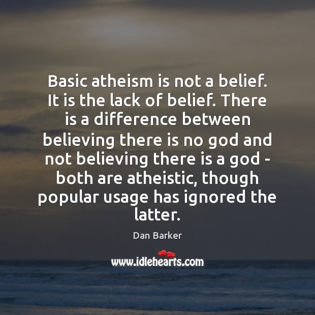 Basic atheism is not a belief. It is the lack of belief. Dan Barker Picture Quote