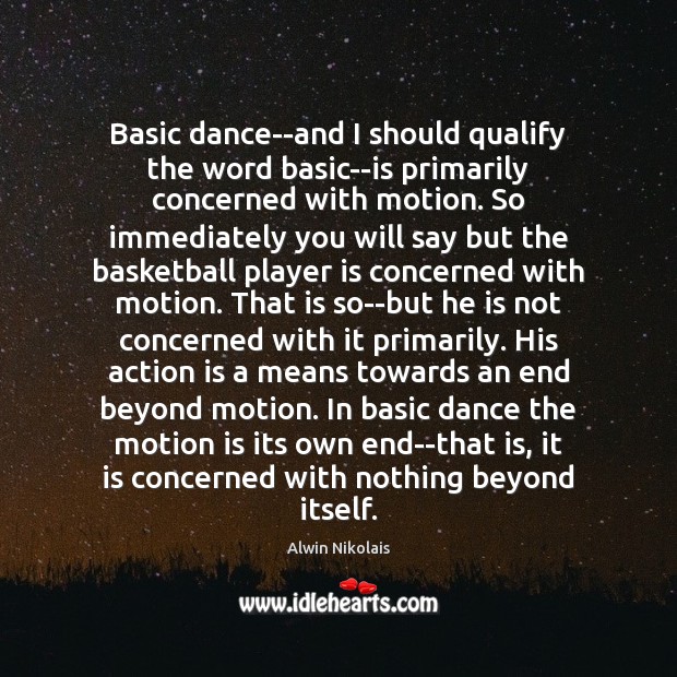 Basic dance–and I should qualify the word basic–is primarily concerned with motion. Action Quotes Image