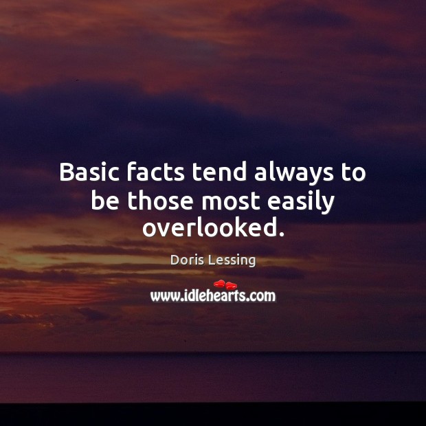 Basic facts tend always to be those most easily overlooked. Doris Lessing Picture Quote