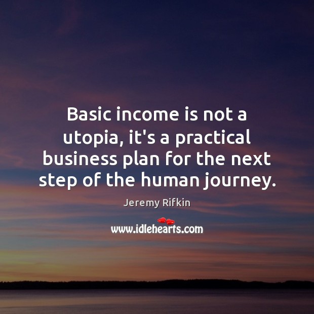 Basic income is not a utopia, it’s a practical business plan for Jeremy Rifkin Picture Quote