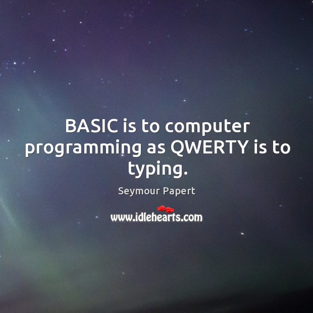 BASIC is to computer programming as QWERTY is to typing. Seymour Papert Picture Quote