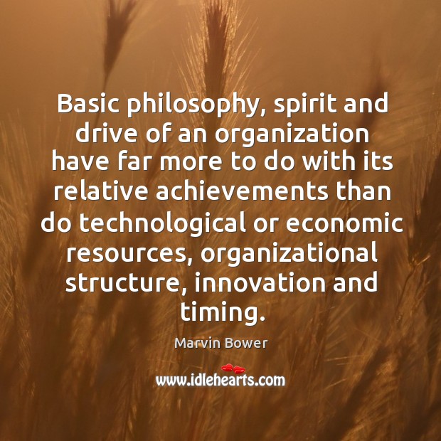 Basic philosophy, spirit and drive of an organization have far more to do with its relative Marvin Bower Picture Quote
