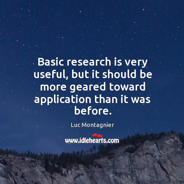 Basic research is very useful, but it should be more geared toward application than it was before. Luc Montagnier Picture Quote