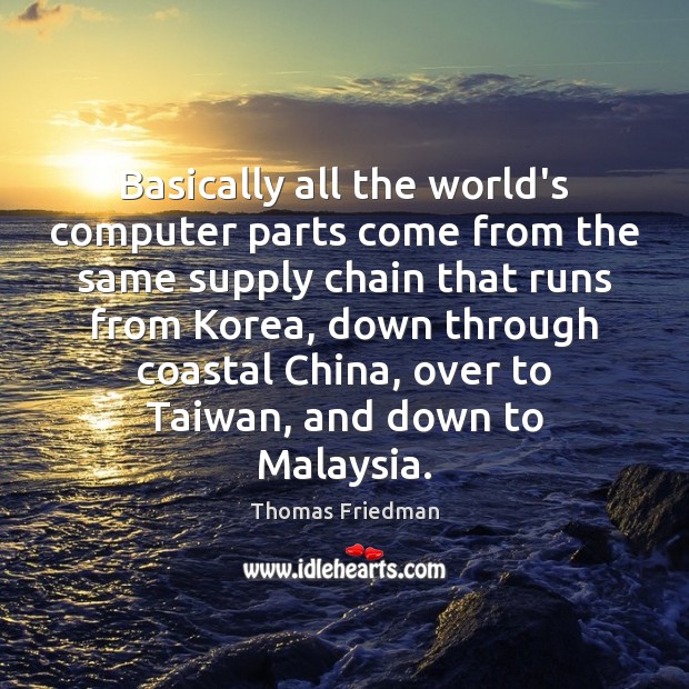 Basically all the world’s computer parts come from the same supply chain Thomas Friedman Picture Quote