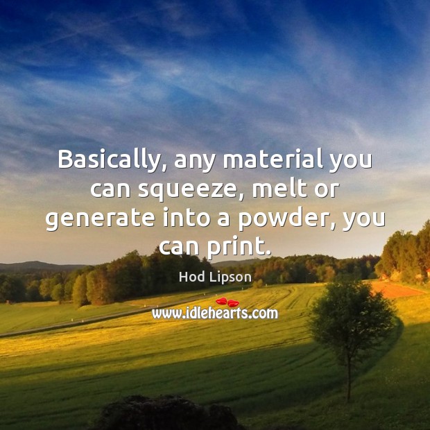 Basically, any material you can squeeze, melt or generate into a powder, you can print. Hod Lipson Picture Quote