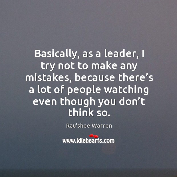 Basically, as a leader, I try not to make any mistakes, because there’s a lot of people Image