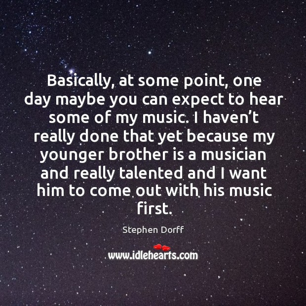 Basically, at some point, one day maybe you can expect to hear some of my music. Stephen Dorff Picture Quote