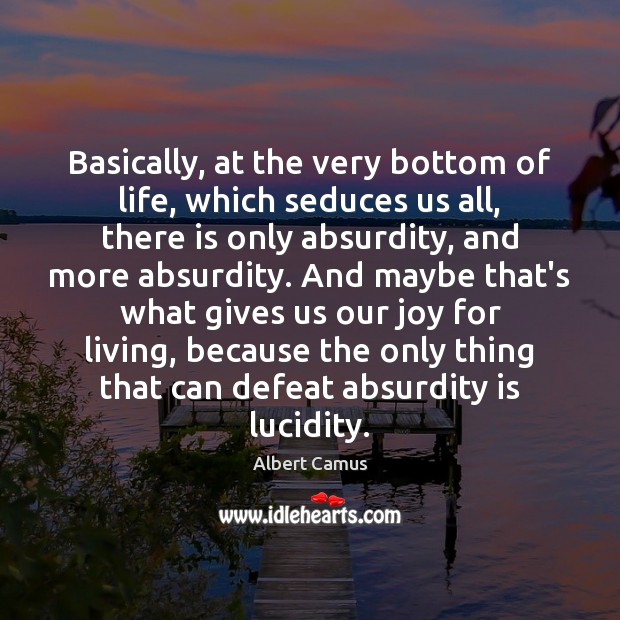 Basically, at the very bottom of life, which seduces us all, there Albert Camus Picture Quote