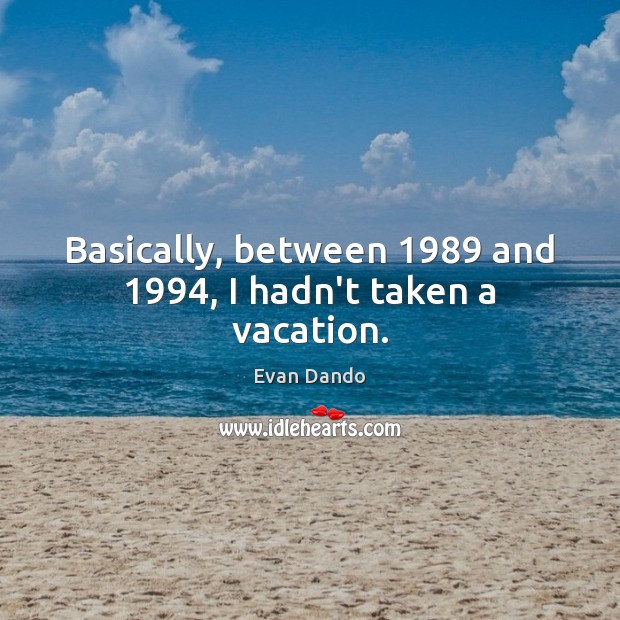Basically, between 1989 and 1994, I hadn’t taken a vacation. Evan Dando Picture Quote