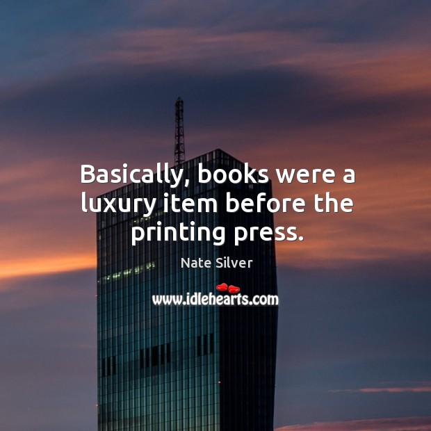 Basically, books were a luxury item before the printing press. Nate Silver Picture Quote