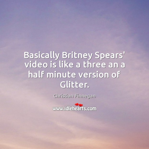 Basically Britney Spears’ video is like a three an a half minute version of Glitter. Image