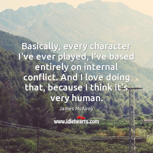 Basically, every character I’ve ever played, I’ve based entirely on internal conflict. James McAvoy Picture Quote