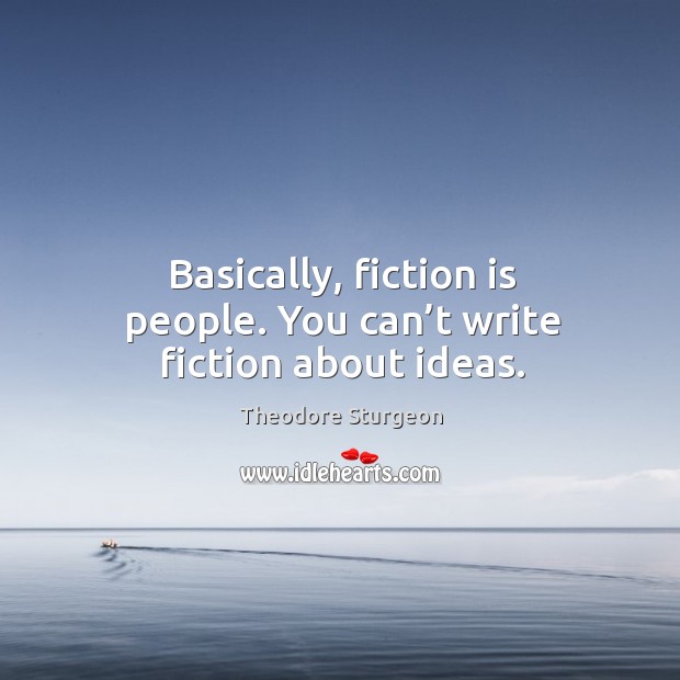 Basically, fiction is people. You can’t write fiction about ideas. Theodore Sturgeon Picture Quote