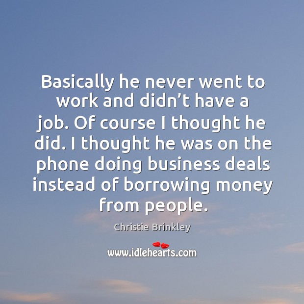 Basically he never went to work and didn’t have a job. Of course I thought he did. Christie Brinkley Picture Quote