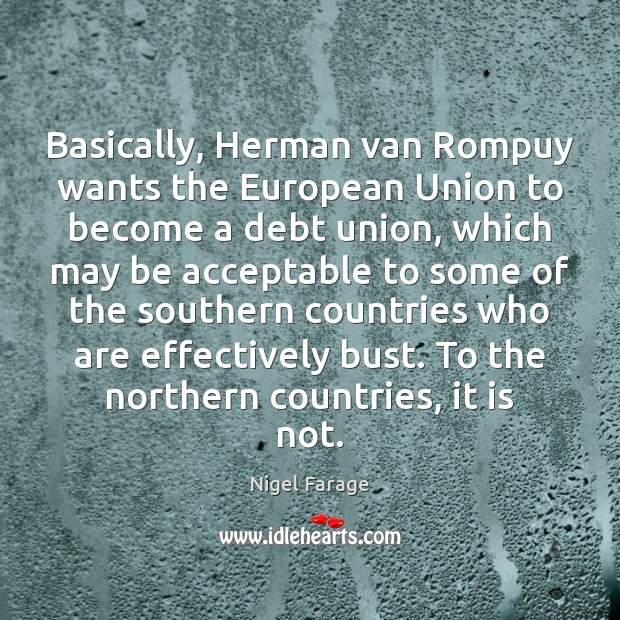 Basically, Herman van Rompuy wants the European Union to become a debt Nigel Farage Picture Quote