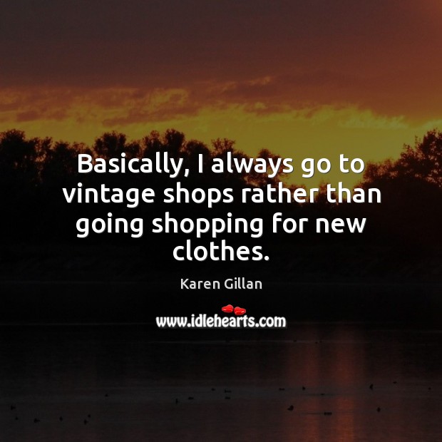 Basically, I always go to vintage shops rather than going shopping for new clothes. Karen Gillan Picture Quote