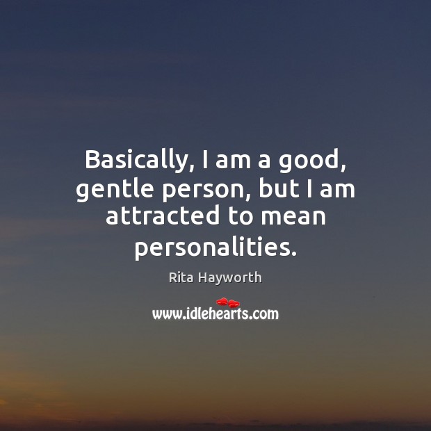 Basically, I am a good, gentle person, but I am attracted to mean personalities. Rita Hayworth Picture Quote